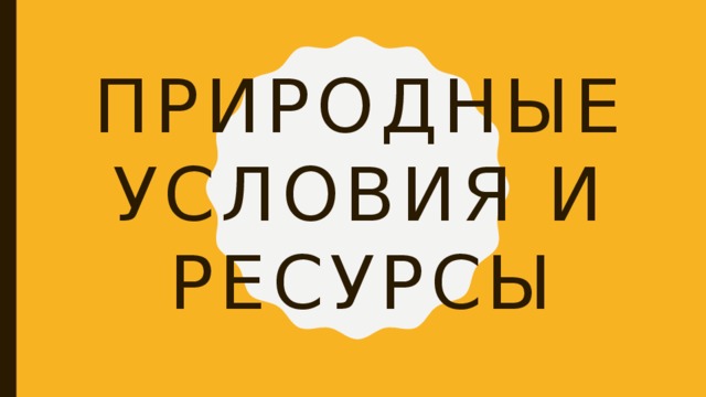 Природные условия и ресурсы 