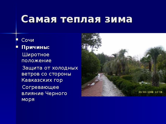 Самая теплая зима Сочи Причины:  Широтное положение  Защита от холодных ветров со стороны Кавказских гор  Согревающее влияние Черного моря 