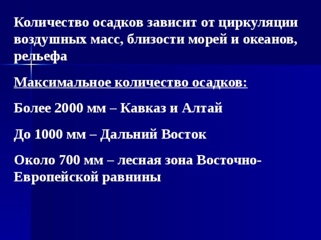 Количество осадков зависит от циркуляции воздушных масс, близости морей и океанов, рельефа Максимальное количество осадков:  Более 2000 мм – Кавказ и Алтай До 1000 мм – Дальний Восток Около 700 мм – лесная зона Восточно-Европейской равнины 