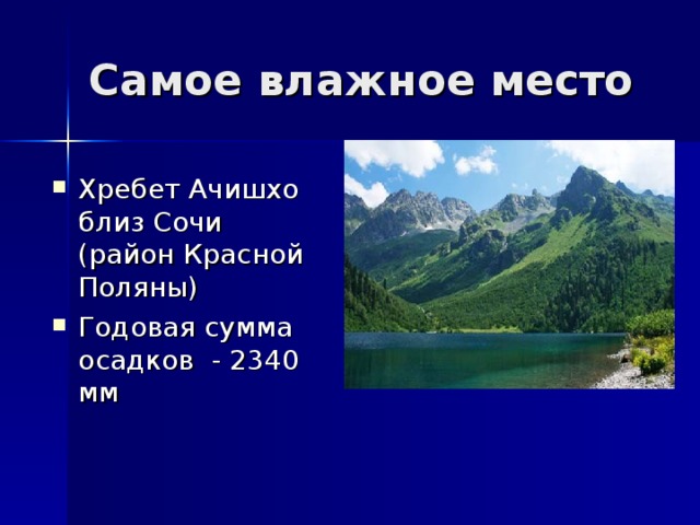 Самое влажное место Хребет Ачишхо близ Сочи (район Красной Поляны) Годовая сумма осадков - 2340 мм 