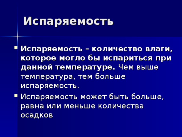 Испаряемость Испаряемость – количество влаги, которое могло бы испариться при данной температуре. Чем выше температура, тем больше испаряемость. Испаряемость может быть больше, равна или меньше количества осадков 