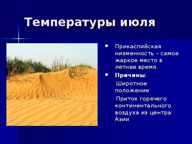 Температуры июля Прикаспийская низменность – самое жаркое место в летнее время. Причины :  Широтное положение  Приток горячего континентального воздуха из центра Азии 