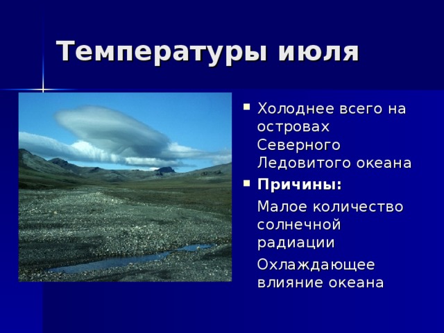 Температуры июля Холоднее всего на островах Северного Ледовитого океана Причины:  Малое количество солнечной радиации  Охлаждающее влияние океана 