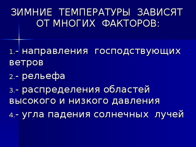 ЗИМНИЕ ТЕМПЕРАТУРЫ ЗАВИСЯТ ОТ МНОГИХ ФАКТОРОВ: - направления господствующих ветров - рельефа - распределения областей высокого и низкого давления - угла падения солнечных лучей 