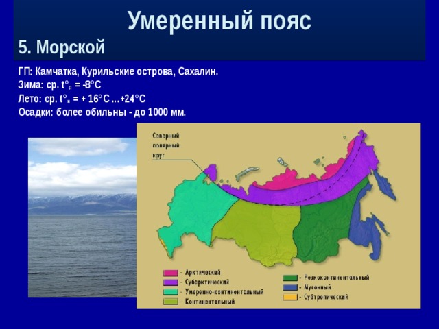 Умеренный пояс 5. Морской ГП: Камчатка, Курильские острова, Сахалин. Зима: ср. t° я = -8°С Лето: ср. t° и = + 16°С ...+24°С Осадки: более обильны - до 1000 мм.  