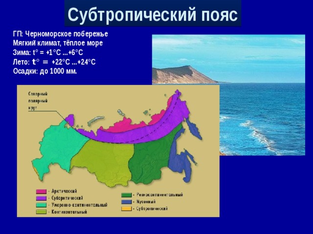 Субтропический пояс ГП: Черноморское побережье Мягкий климат, тёплое море Зима: t° = +1°С ...+6°С Лето: t° = +22°С ...+24°С Осадки: до 1000 мм.  