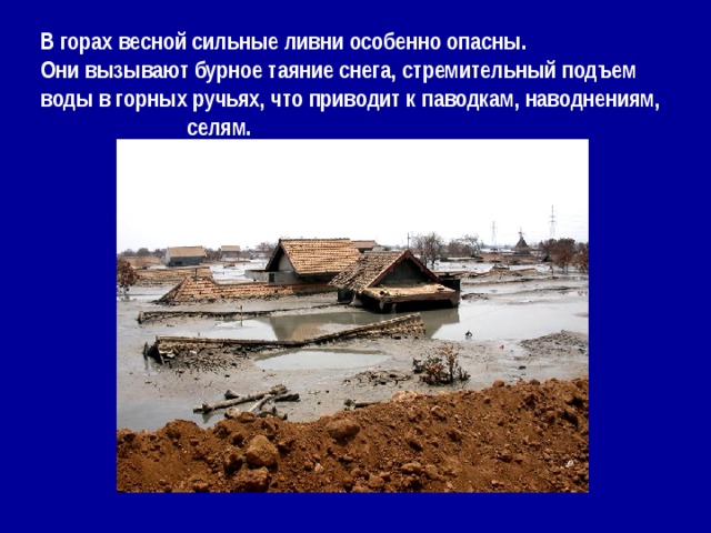 В горах весной сильные ливни особенно опасны. Они вызывают бурное таяние снега, стремительный подъем воды в горных ручьях, что приводит к паводкам, наводнениям, селям.    