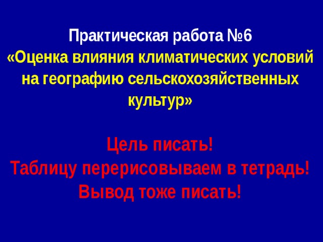 Практическая работа №6 «Оценка влияния климатических условий на географию сельскохозяйственных культур»  Цель писать! Таблицу перерисовываем в тетрадь! Вывод тоже писать! 