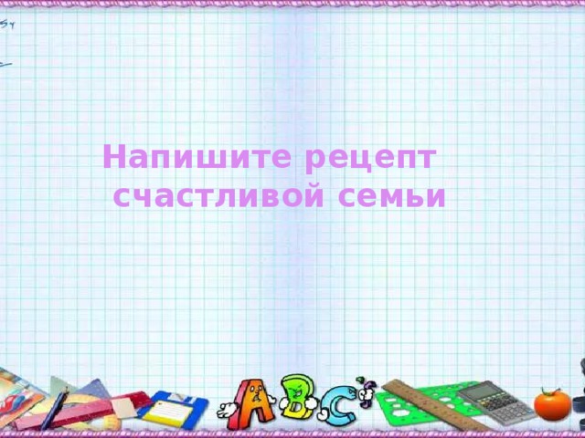 Напишите рецепт счастливой семьи