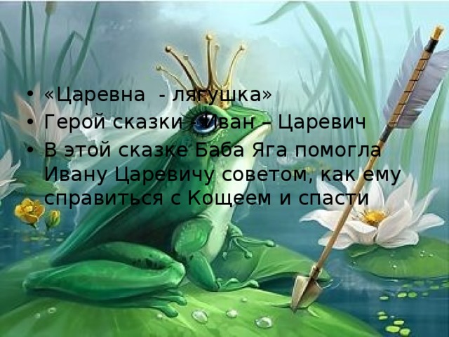 «Царевна - лягушка» Герой сказки - Иван – Царевич В этой сказке Баба Яга помогла Ивану Царевичу советом, как ему справиться с Кощеем и спасти 
