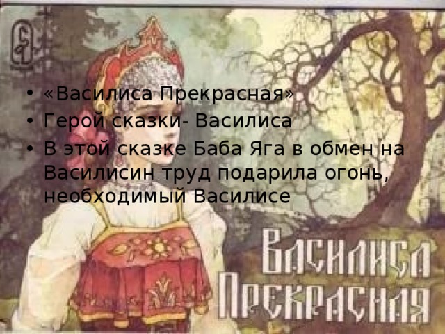 «Василиса Прекрасная» Герой сказки- Василиса В этой сказке Баба Яга в обмен на Василисин труд подарила огонь, необходимый Василисе 