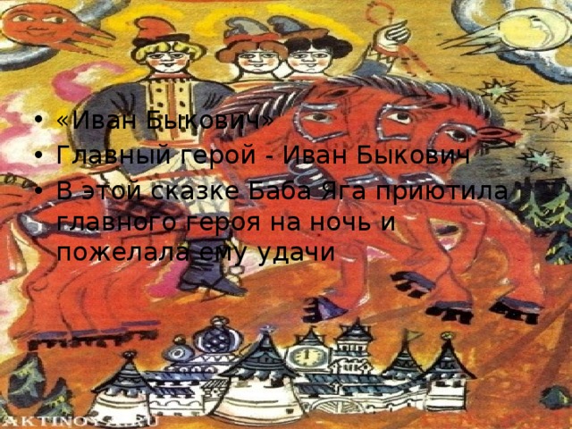 «Иван Быкович» Главный герой - Иван Быкович В этой сказке Баба Яга приютила главного героя на ночь и пожелала ему удачи 