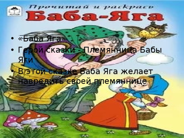 «Баба Яга» Герой сказки - Племянница Бабы Яги В этой сказке Баба Яга желает навредить своей племяннице 