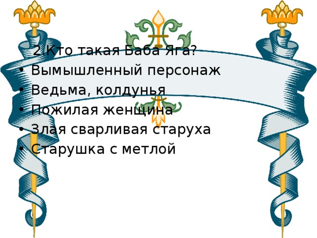  2.Кто такая Баба Яга? Вымышленный персонаж Ведьма, колдунья Пожилая женщина Злая сварливая старуха Старушка с метлой 