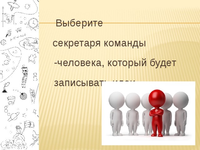  Выберите  секретаря команды -человека, который будет записывать идеи 