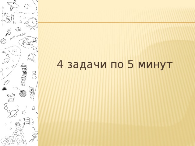 4 задачи по 5 минут 