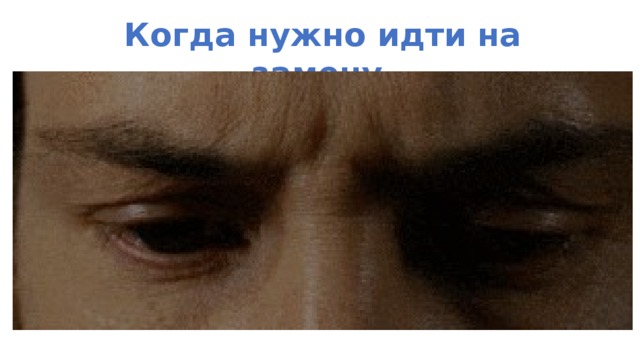 Когда нужно идти на замену 