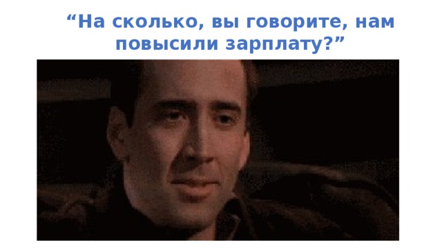 “ На сколько, вы говорите, нам повысили зарплату?”  
