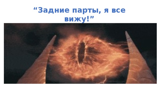 “ Задние парты, я все вижу!” 