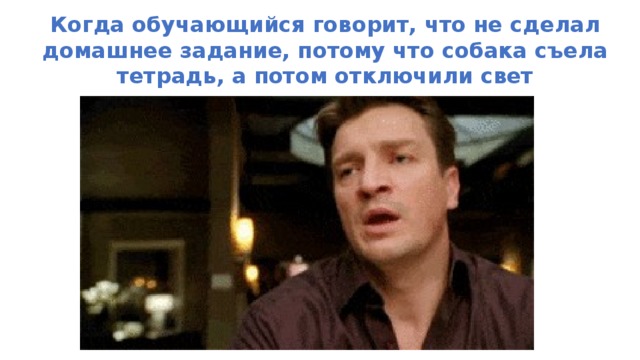 Когда обучающийся говорит, что не сделал домашнее задание, потому что собака съела тетрадь, а потом отключили свет 