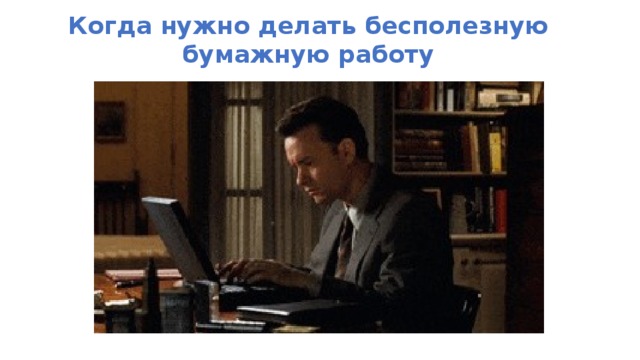 Когда нужно делать бесполезную бумажную работу 