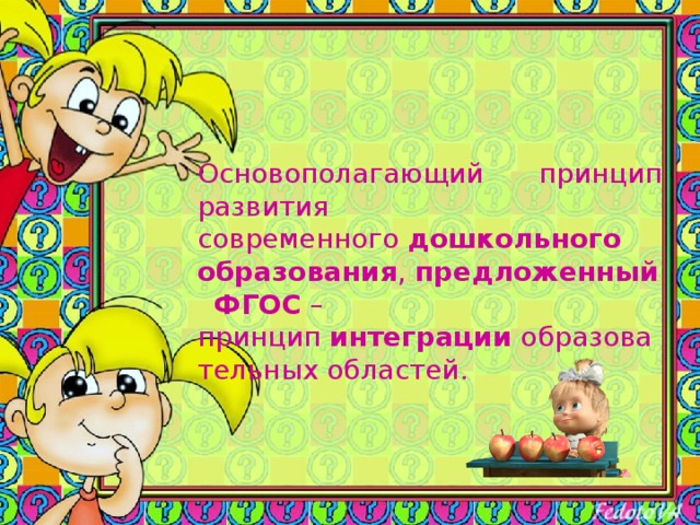 Основополагающий принцип развития современного  дошкольного образования ,  предложенный   ФГОС – принцип  интеграции  образовательных областей. 