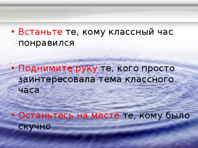 Встаньте те, кому классный час понравился Поднимите руку те, кого просто заинтересовала тема классного часа Останьтесь на месте те, кому было скучно 