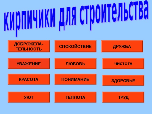 ДРУЖБА ДОБРОЖЕЛА- ТЕЛЬНОСТЬ СПОКОЙСТВИЕ ЧИСТОТА ЛЮБОВЬ УВАЖЕНИЕ КРАСОТА ПОНИМАНИЕ ЗДОРОВЬЕ ТРУД ТЕПЛОТА УЮТ 