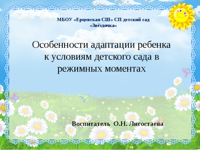 МБОУ «Ерцевская СШ» СП детский сад «Звёздочка» Особенности адаптации ребенка к условиям детского сада в режимных моментах Воспитатель О.Н. Лигостаева 