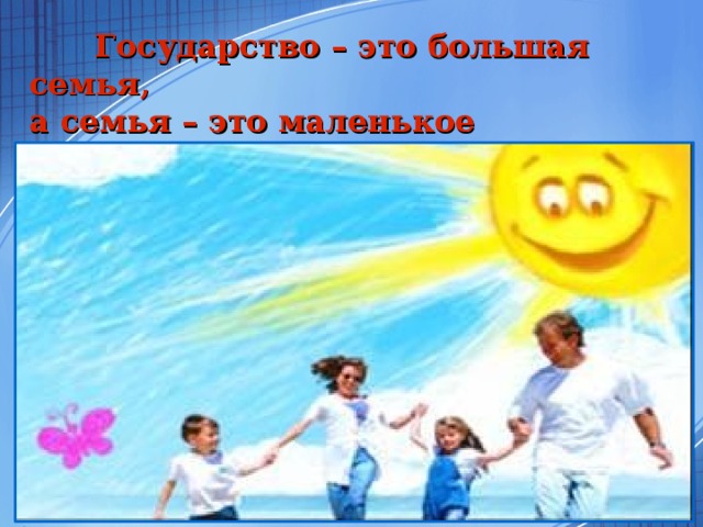  Государство – это большая семья,  а семья – это маленькое государство  ( Великий философ Конфуций) Г  