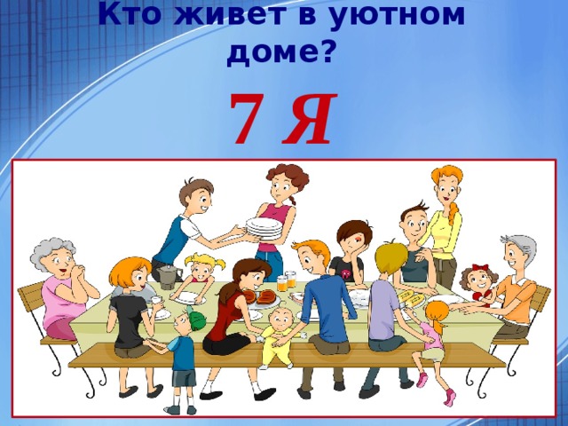 Кто живет в уютном доме? 7 Я  