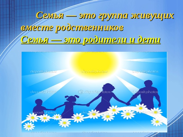  Семья — это группа живущих вместе родственников  Семья — это родители и дети  