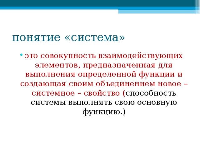 понятие «система» это совокупность взаимодействующих элементов, предназначенная для выполнения определенной функции и создающая своим объединением новое – системное – свойство ( способность системы выполнять свою основную функцию.)  