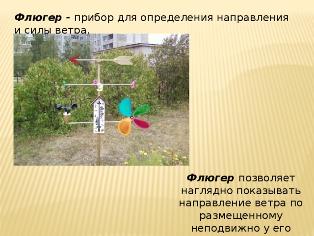 Флюгер - прибор для определения направления и силы ветра. Флюгер позволяет наглядно показывать направление ветра по размещенному неподвижно у его основания указателю сторон света. 