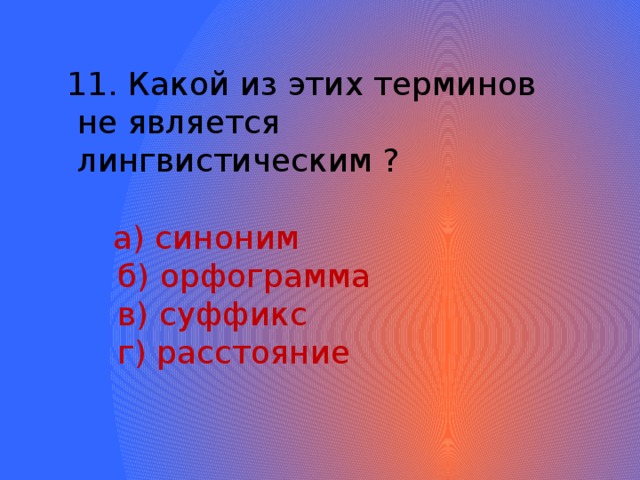 11. Какой из этих терминов  не является  лингвистическим ?  а) синоним  б) орфограмма  в) суффикс  г) расстояние 