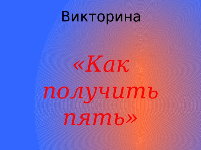 Викторина   «Как получить пять» 