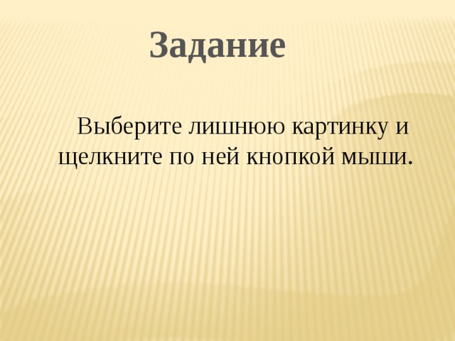 Задание Выберите лишнюю картинку и щелкните по ней кнопкой мыши. 