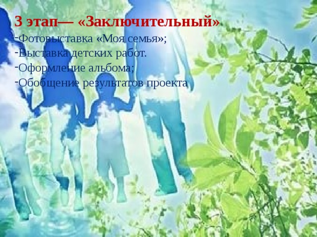 3 этап— «Заключительный» Фотовыставка «Моя семья»; Выставка детских работ. Оформление альбома; Обобщение результатов проекта 