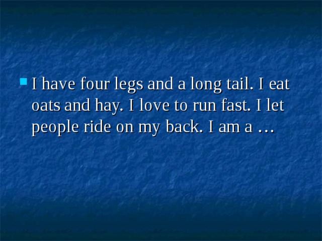 I have four legs and a long tail. I eat oats and hay. I love to run fast. I let people ride on my back. I am a … 