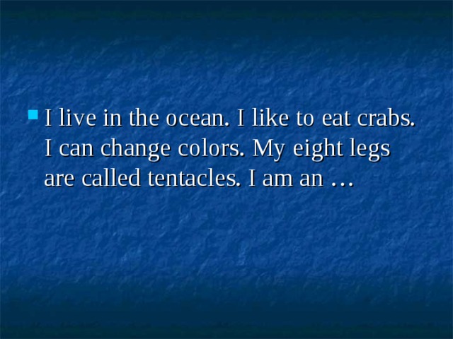 I live in the ocean. I like to eat crabs. I can change colors. My eight legs are called tentacles. I am an … 