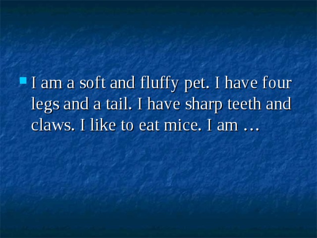 I am a soft and fluffy pet. I have four legs and a tail. I have sharp teeth and claws. I like to eat mice. I am … 