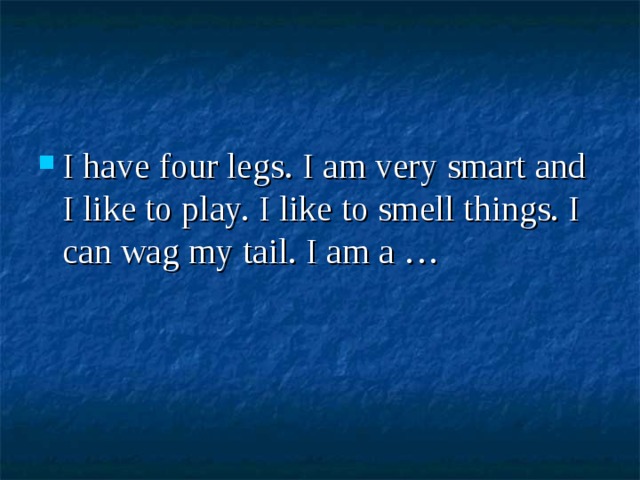 I have four legs. I am very smart and I like to play. I like to smell things. I can wag my tail. I am a … 