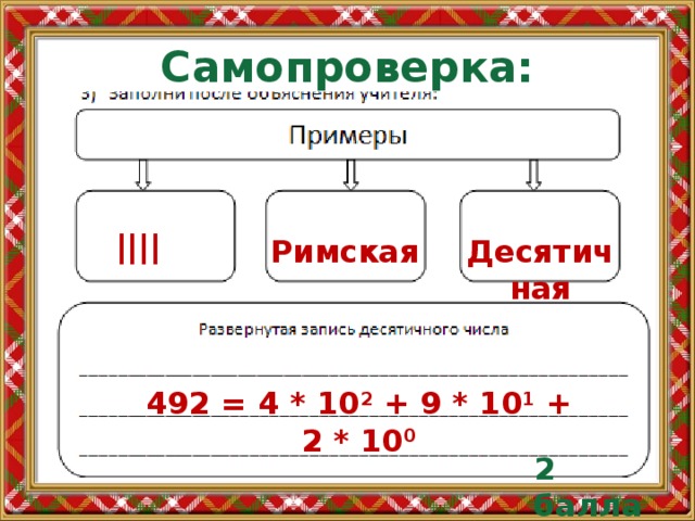 Самопроверка: |||| Римская Десятичная 492 = 4 * 10 2 + 9 * 10 1 + 2 * 10 0 2 балла 