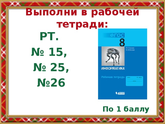 Выполни в рабочей тетради: РТ. № 15, № 25, № 26 По 1 баллу 