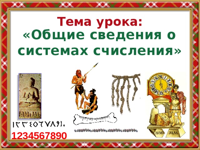 Тема урока: «Общие сведения о системах счисления» 1234567890 