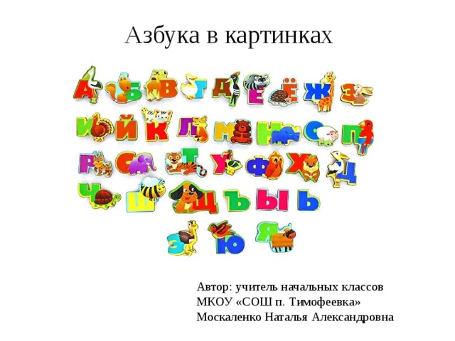 Азбука в картинках Автор: учитель начальных классов МКОУ «СОШ п. Тимофеевка» Москаленко Наталья Александровна 