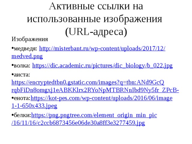 Активные ссылки на использованные изображения  (URL-адреса) Изображения медведя: http :// misterbant . ru / wp - content / uploads /2017/12/ medved . png волка: https :// dic . academic . ru / pictures / dic _ biology / b _022. jpg аиста: https://encryptedtbn0.gstatic.com/images?q=tbn:ANd9GcQrqbFiDn8omgxj1eABKKlrx2RYoNpMTBRNnIbd9Ny5fr_ZPcB- енота: https :// kot - pes . com / wp - content / uploads /2016/06/ image 1-1-650 x 433. jpeg белки: https :// png . pngtree . com / element _ origin _ min _ pic /16/11/16/ c 2 ccb 6873456 e 06 de 30 a 8 ff 3 e 3277459. jpg  