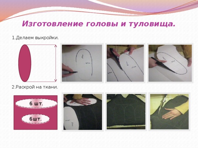Изготовление головы и туловища. 1.Делаем выкройки. 2.Раскрой на ткани. 6 шт. 6шт. 