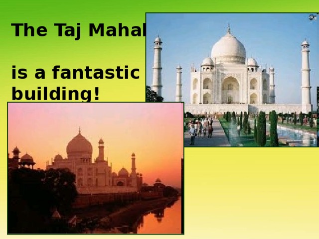 The Taj Mahal  is a fantastic  building! 