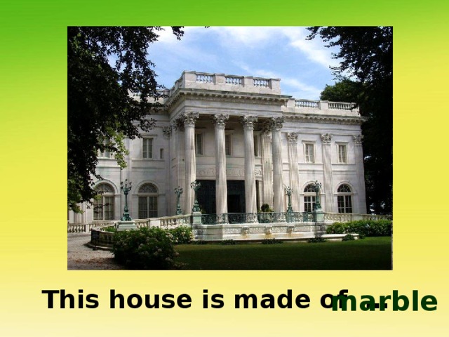 This house is made of … marble 